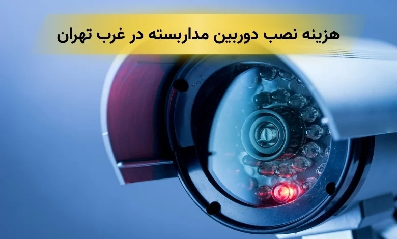 هزینه نصب دوربین مداربسته غرب تهران